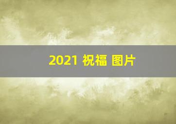 2021 祝福 图片